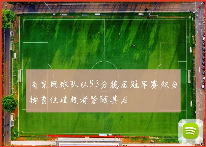 南京网球队以93分稳居冠军赛积分榜首位追赶者紧随其后