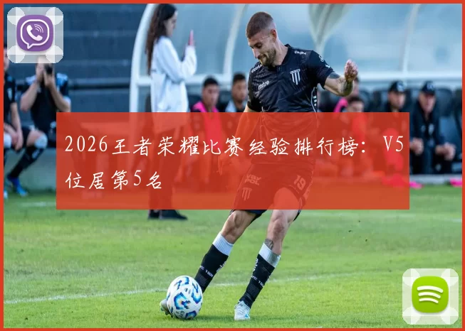 2026王者荣耀比赛经验排行榜：V5位居第5名