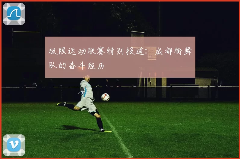 极限运动联赛特别报道：成都街舞队的奋斗经历