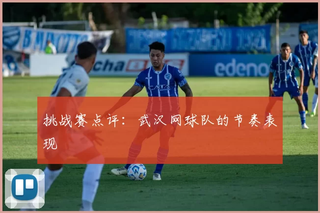 挑战赛点评：武汉网球队的节奏表现