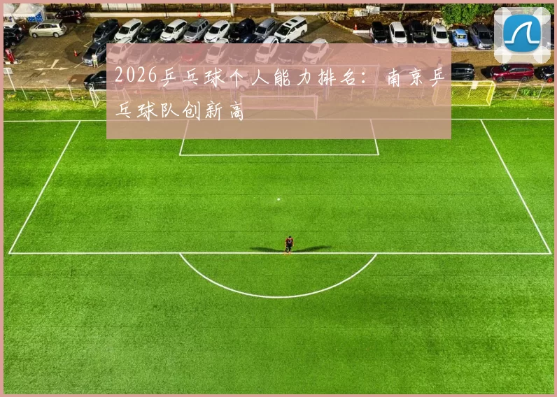 2026乒乓球个人能力排名：南京乒乓球队创新高