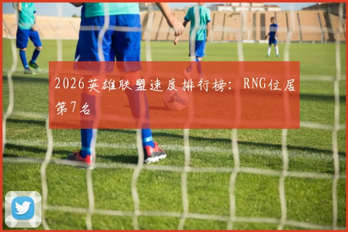 2026英雄联盟速度排行榜：RNG位居第7名