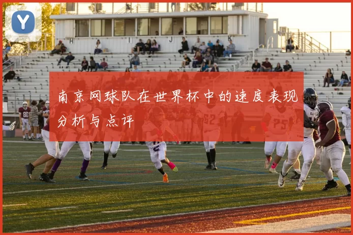 南京网球队在世界杯中的速度表现分析与点评
