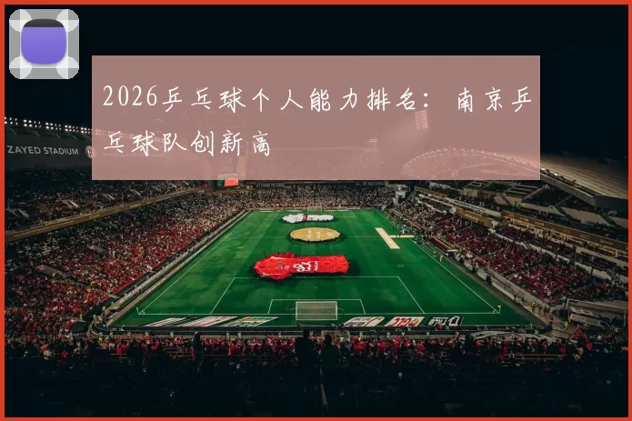 2026乒乓球个人能力排名：南京乒乓球队创新高