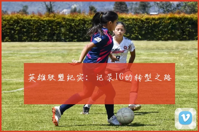 英雄联盟纪实：记录IG的转型之路