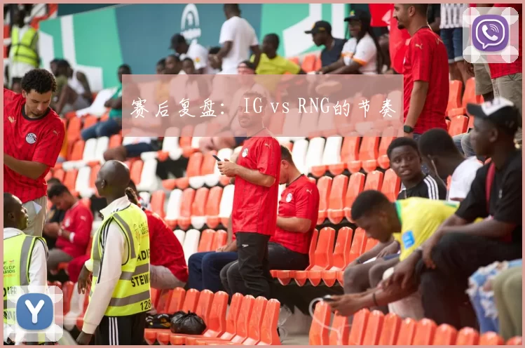 赛后复盘：IG vs RNG的节奏
