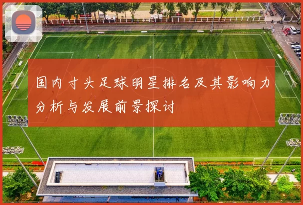 国内寸头足球明星排名及其影响力分析与发展前景探讨