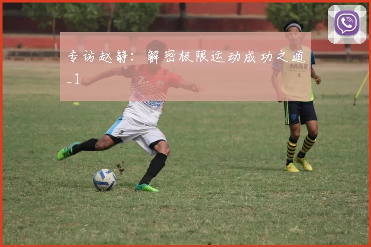 专访赵静：解密极限运动成功之道_1