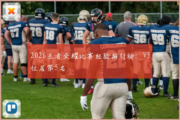 2026王者荣耀比赛经验排行榜：V5位居第5名