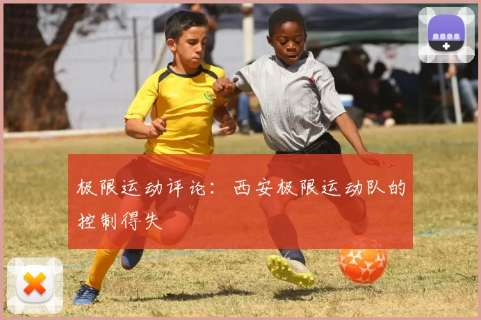 极限运动评论：西安极限运动队的控制得失