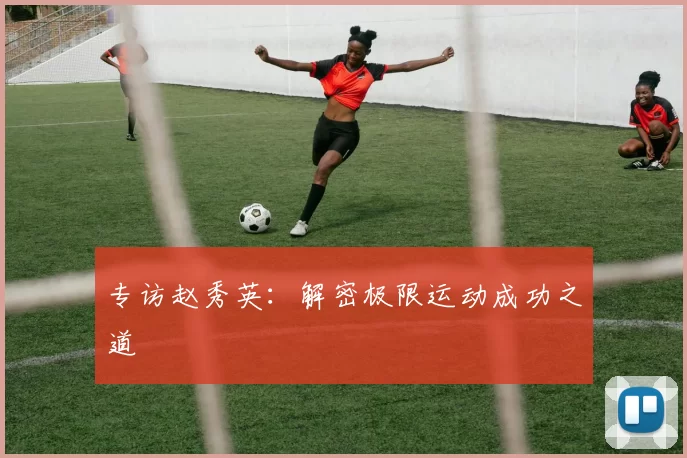 专访赵秀英：解密极限运动成功之道